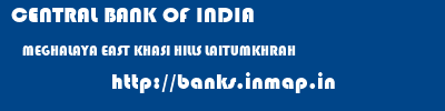 CENTRAL BANK OF INDIA  MEGHALAYA EAST KHASI HILLS LAITUMKHRAH   banks information 